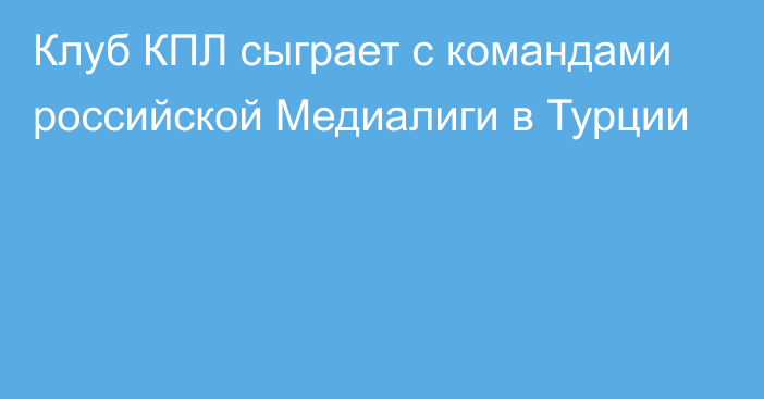 Клуб КПЛ сыграет с командами российской Медиалиги в Турции