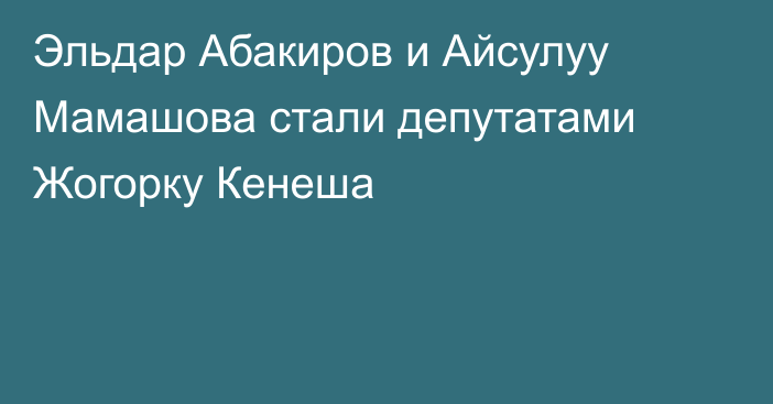 Эльдар Абакиров и Айсулуу Мамашова стали депутатами Жогорку Кенеша