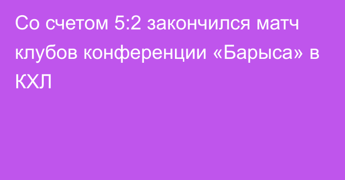 Со счетом 5:2 закончился матч клубов конференции «Барыса» в КХЛ