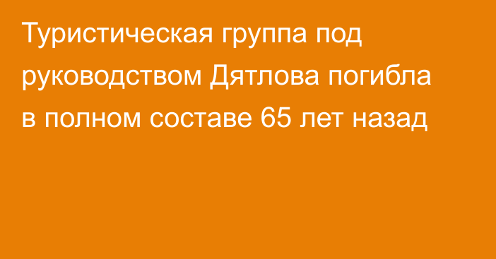 Туристическая группа под руководством Дятлова погибла в полном составе 65 лет назад