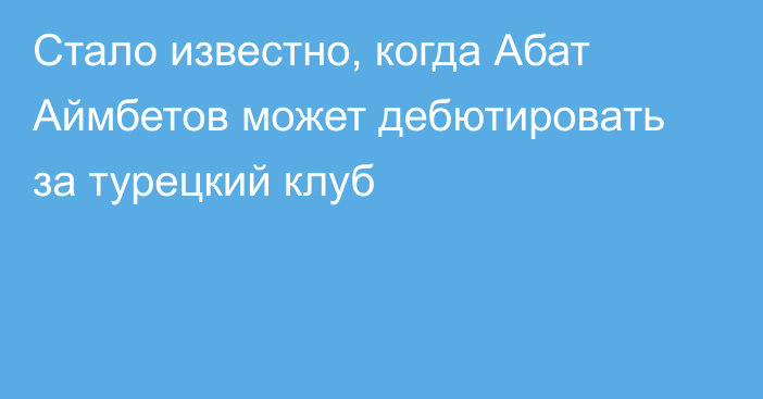 Стало известно, когда Абат Аймбетов может дебютировать за турецкий клуб