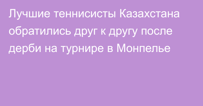 Лучшие теннисисты Казахстана обратились друг к другу после дерби на турнире в Монпелье