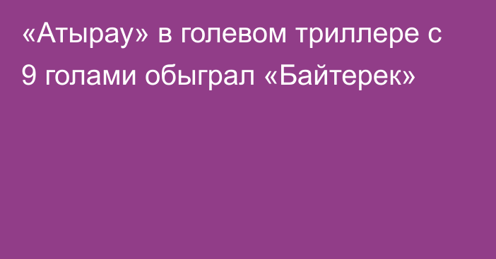 «Атырау» в голевом триллере с 9 голами обыграл «Байтерек»