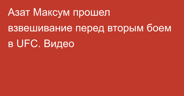 Азат Максум прошел взвешивание перед вторым боем в UFC. Видео