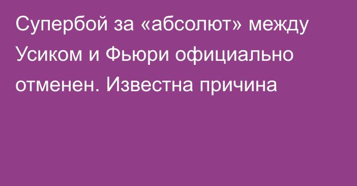 Супербой за «абсолют» между Усиком и Фьюри официально отменен. Известна причина