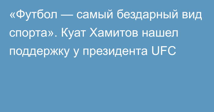 «Футбол — самый бездарный вид спорта». Куат Хамитов нашел поддержку у президента UFC