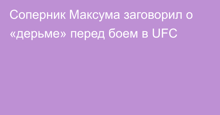 Соперник Максума заговорил о «дерьме» перед боем в UFC