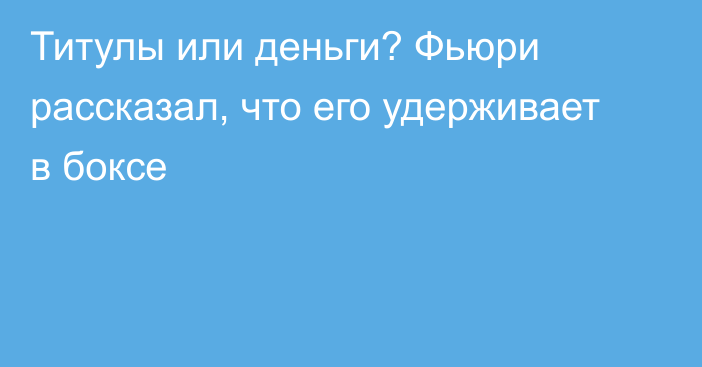 Титулы или деньги? Фьюри рассказал, что его удерживает в боксе