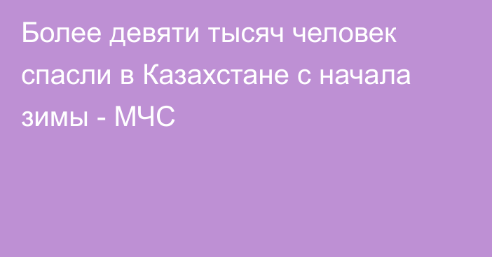 Более девяти тысяч человек спасли в Казахстане с начала зимы - МЧС