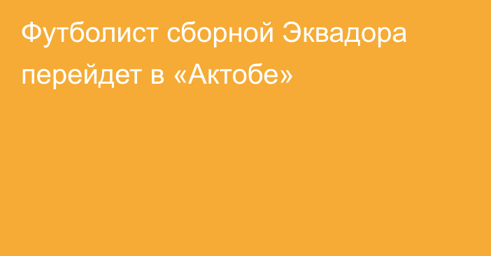 Футболист сборной Эквадора перейдет в «Актобе»