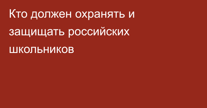 Кто должен охранять и защищать российских школьников