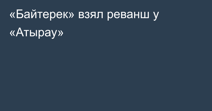 «Байтерек» взял реванш у «Атырау»