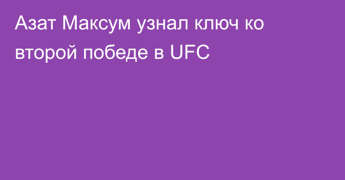 Азат Максум узнал ключ ко второй победе в UFC