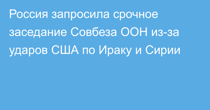 Россия запросила срочное заседание Совбеза ООН из-за ударов США по Ираку и Сирии