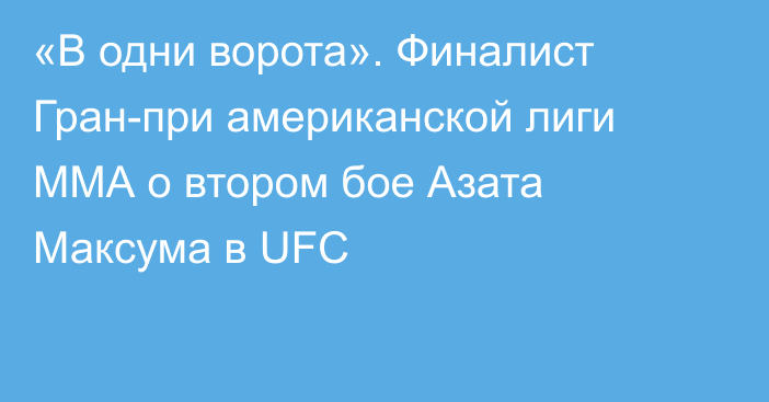 «В одни ворота». Финалист Гран-при американской лиги ММА о втором бое Азата Максума в UFC