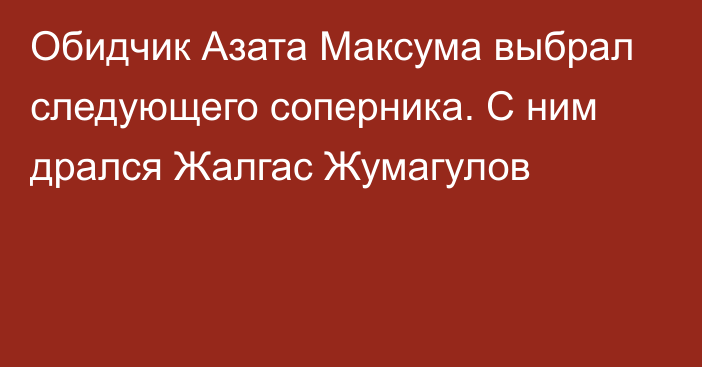 Обидчик Азата Максума выбрал следующего соперника. С ним дрался Жалгас Жумагулов