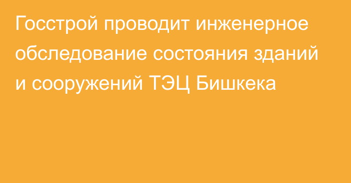 Госстрой проводит инженерное обследование состояния зданий и сооружений ТЭЦ Бишкека