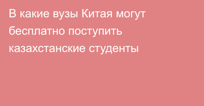 В какие вузы Китая могут бесплатно поступить казахстанские студенты