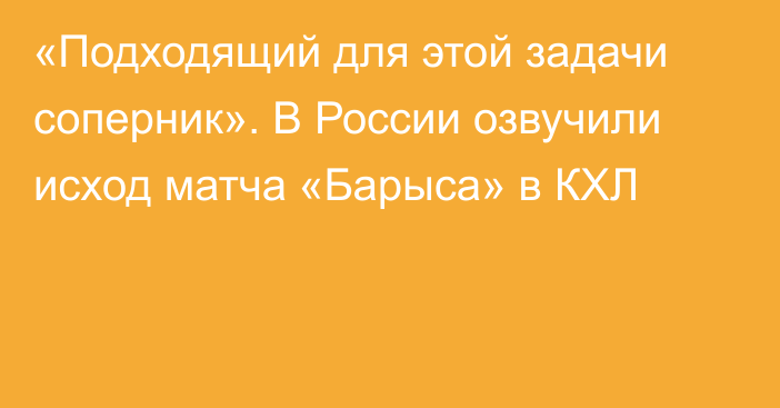 «Подходящий для этой задачи соперник». В России озвучили исход матча «Барыса» в КХЛ