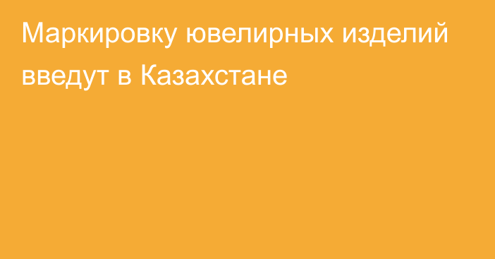 Маркировку ювелирных изделий введут в Казахстане