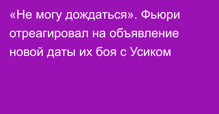 «Не могу дождаться». Фьюри отреагировал на объявление новой даты их боя с Усиком