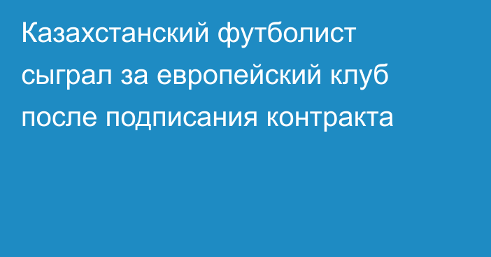 Казахстанский футболист сыграл за европейский клуб после подписания контракта