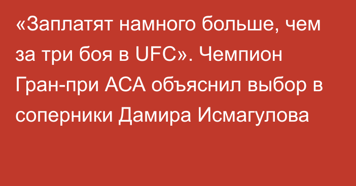 «Заплатят намного больше, чем за три боя в UFC». Чемпион Гран-при АСА объяснил выбор в соперники Дамира Исмагулова