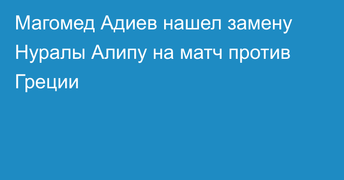 Магомед Адиев нашел замену Нуралы Алипу на матч против Греции