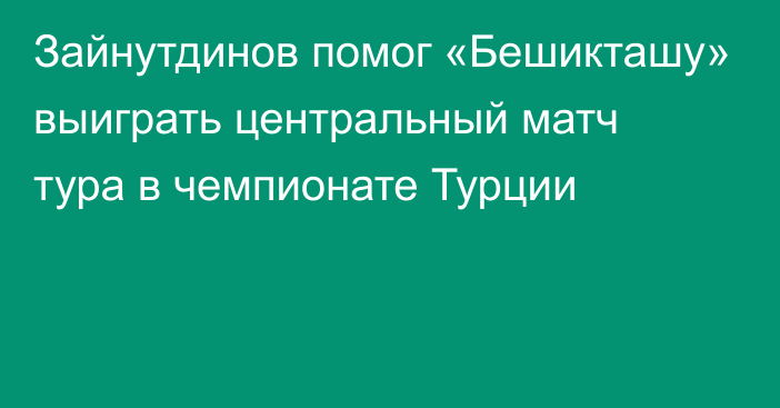 Зайнутдинов помог «Бешикташу» выиграть центральный матч тура в чемпионате Турции