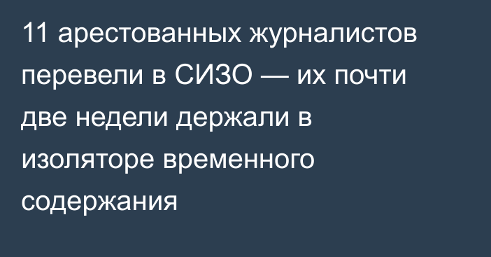 11 арестованных журналистов перевели в СИЗО — их почти две недели держали в изоляторе временного содержания