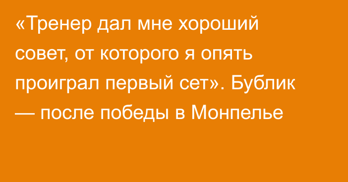 «Тренер дал мне хороший совет, от которого я опять проиграл первый сет». Бублик — после победы в Монпелье