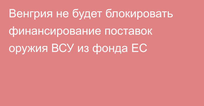 Венгрия не будет блокировать финансирование поставок оружия ВСУ из фонда ЕС