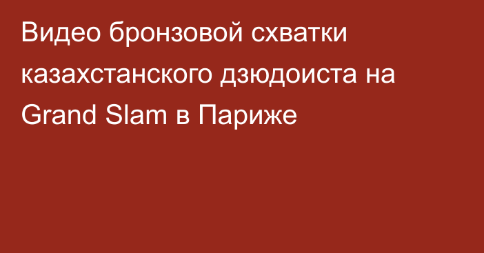 Видео бронзовой схватки казахстанского дзюдоиста на Grand Slam в Париже