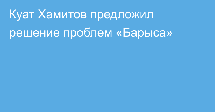 Куат Хамитов предложил решение проблем «Барыса»