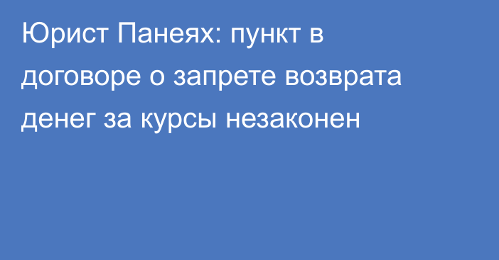 Юрист Панеях: пункт в договоре о запрете возврата денег за курсы незаконен