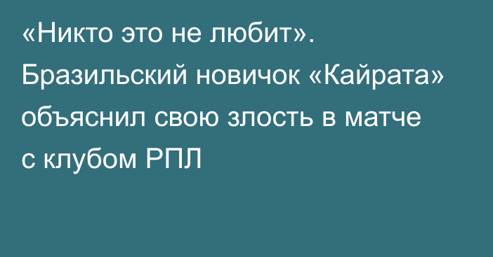 «Никто это не любит». Бразильский новичок «Кайрата» объяснил свою злость в матче с клубом РПЛ