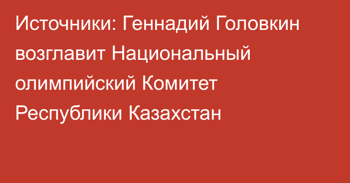 Источники: Геннадий Головкин возглавит Национальный олимпийский Комитет Республики Казахстан