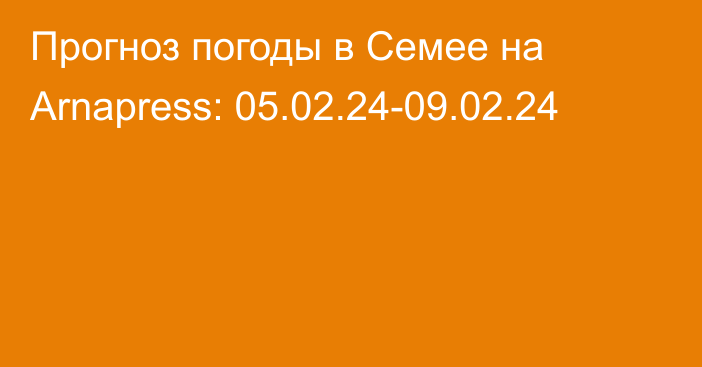 Прогноз погоды в Семее на Arnapress: 05.02.24-09.02.24