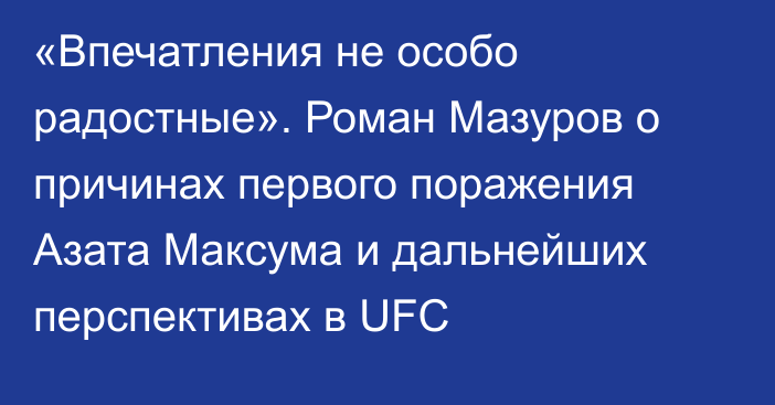 «Впечатления не особо радостные». Роман Мазуров о причинах первого поражения Азата Максума и дальнейших перспективах в UFC