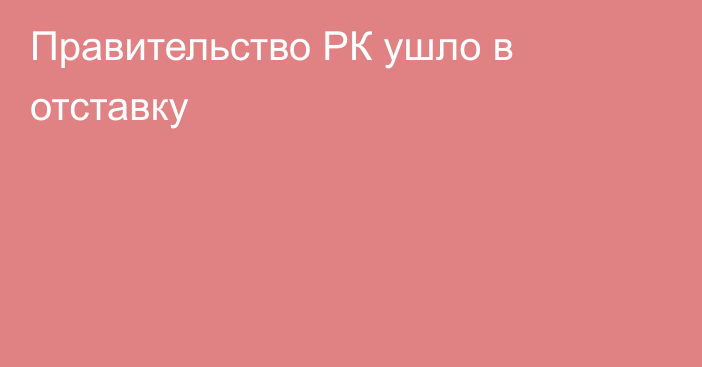 Правительство РК ушло в отставку