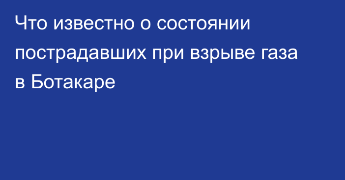 Что известно о состоянии пострадавших при взрыве газа в Ботакаре