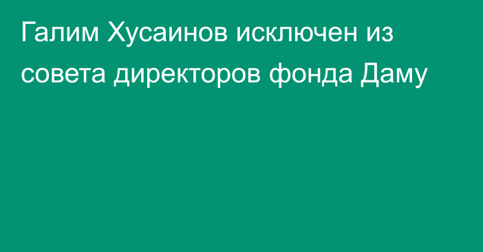 Галим Хусаинов исключен из совета директоров фонда Даму