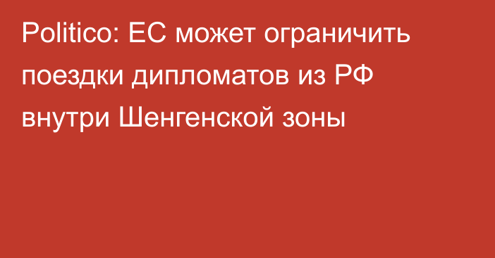 Politico: ЕС может ограничить поездки дипломатов из РФ внутри Шенгенской зоны