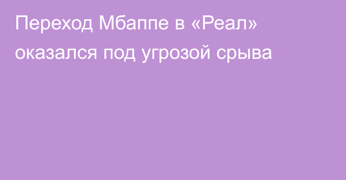 Переход Мбаппе в «Реал» оказался под угрозой срыва