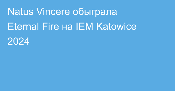 Natus Vincere обыграла Eternal Fire на IEM Katowice 2024