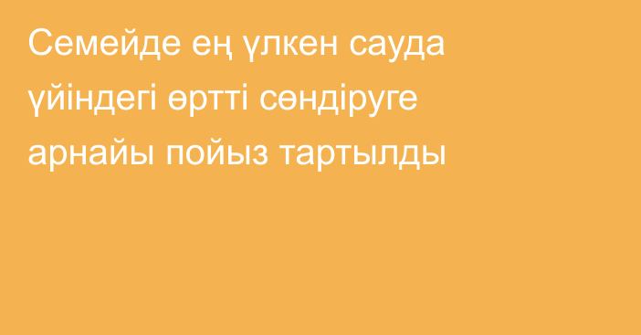 Семейде ең үлкен сауда үйіндегі өртті сөндіруге арнайы пойыз тартылды