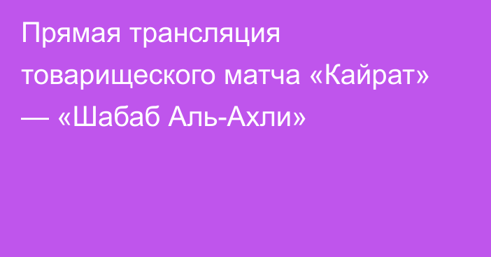 Прямая трансляция товарищеского матча «Кайрат» — «Шабаб Аль-Ахли»