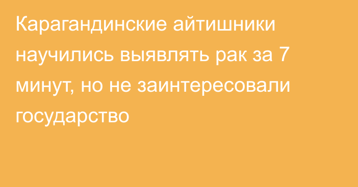 Карагандинские айтишники научились выявлять рак за 7 минут, но не заинтересовали государство