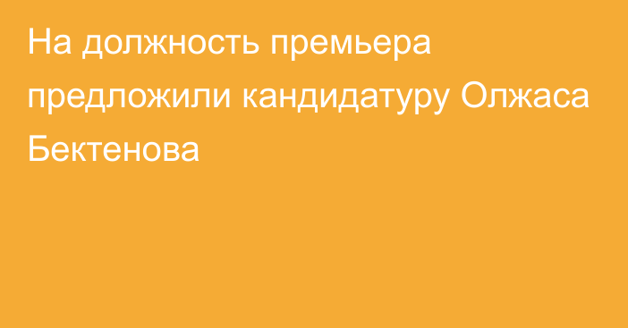 На должность премьера предложили кандидатуру Олжаса Бектенова