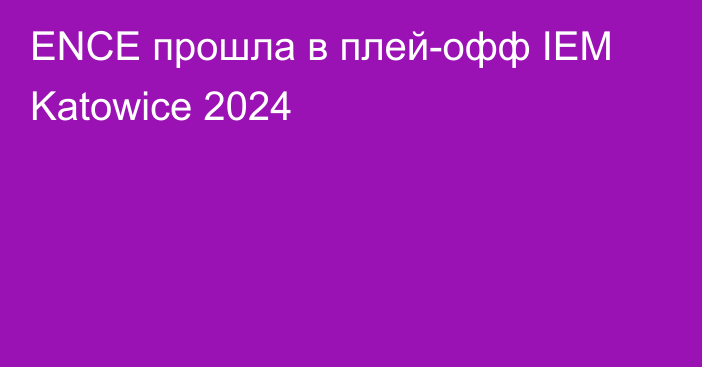 ENCE прошла в плей-офф IEM Katowice 2024